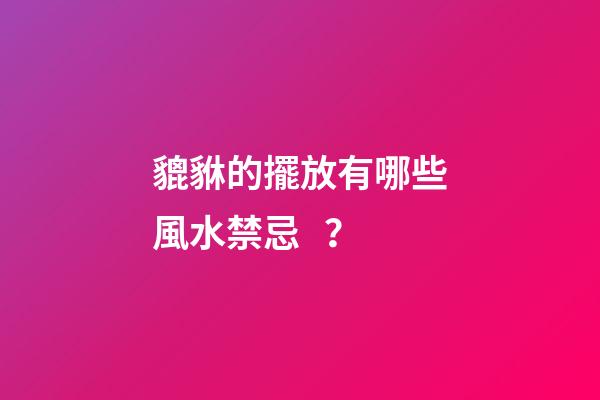 貔貅的擺放有哪些風水禁忌？